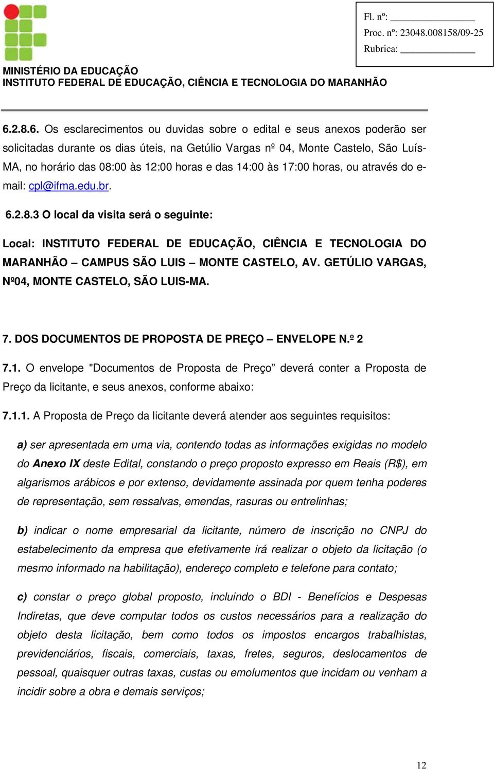 3 O local da visita será o seguinte: Local: INSTITUTO FEDERAL DE EDUCAÇÃO, CIÊNCIA E TECNOLOGIA DO MARANHÃO CAMPUS SÃO LUIS MONTE CASTELO, AV. GETÚLIO VARGAS, Nº04, MONTE CASTELO, SÃO LUIS-MA. 7.