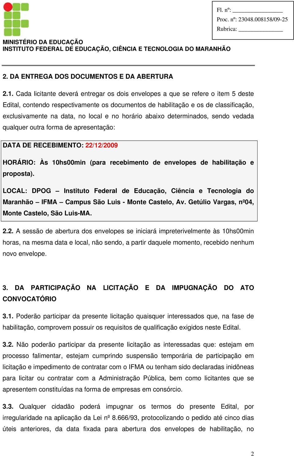 no horário abaixo determinados, sendo vedada qualquer outra forma de apresentação: DATA DE RECEBIMENTO: 22/12/2009 HORÁRIO: Às 10hs00min (para recebimento de envelopes de habilitação e proposta).