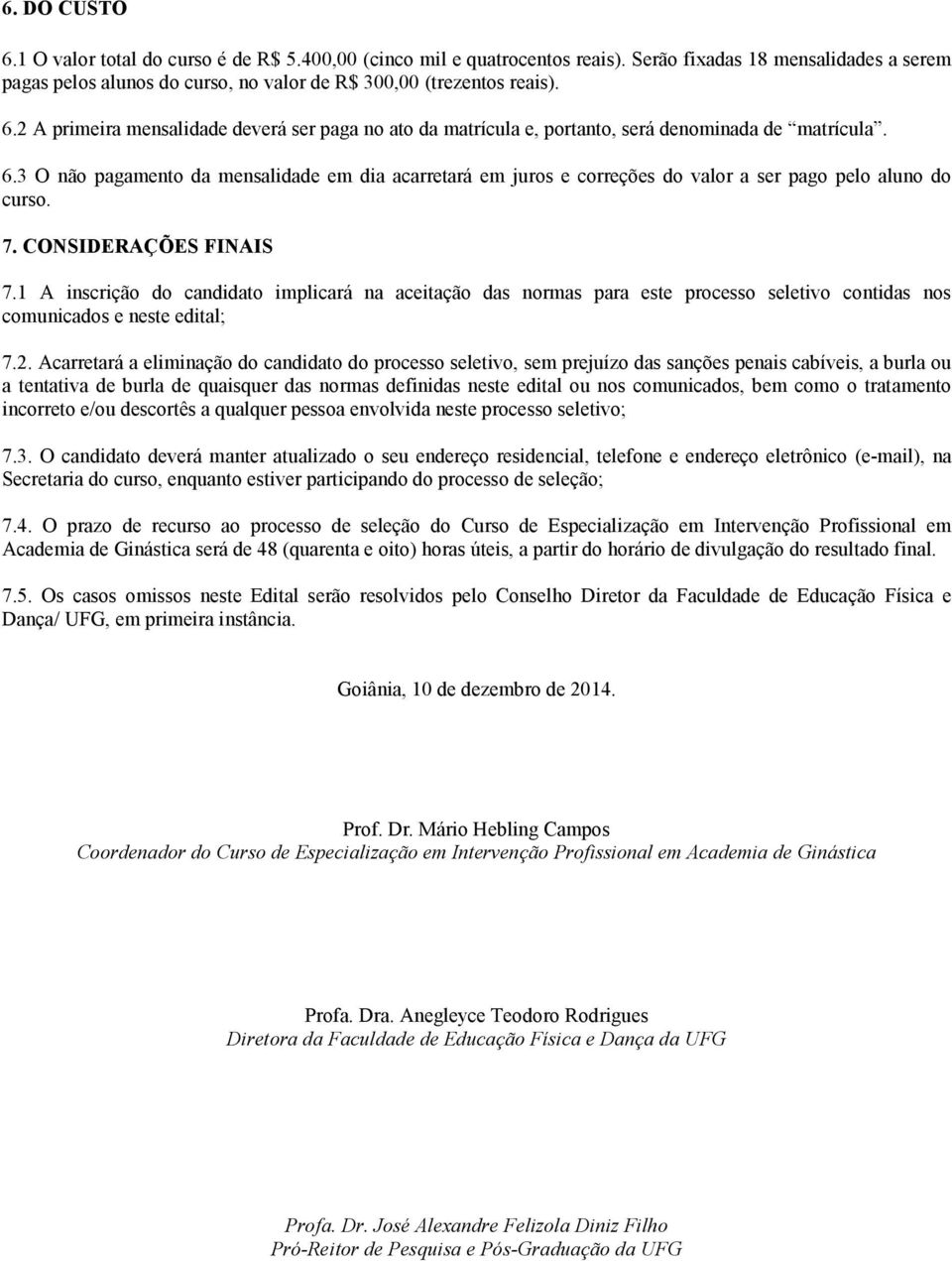 1 A inscrição do candidato implicará na aceitação das normas para este processo seletivo contidas nos comunicados e neste edital; 7.2.