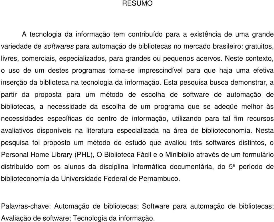 Esta pesquisa busca demonstrar, a partir da proposta para um método de escolha de software de automação de bibliotecas, a necessidade da escolha de um programa que se adeqüe melhor às necessidades