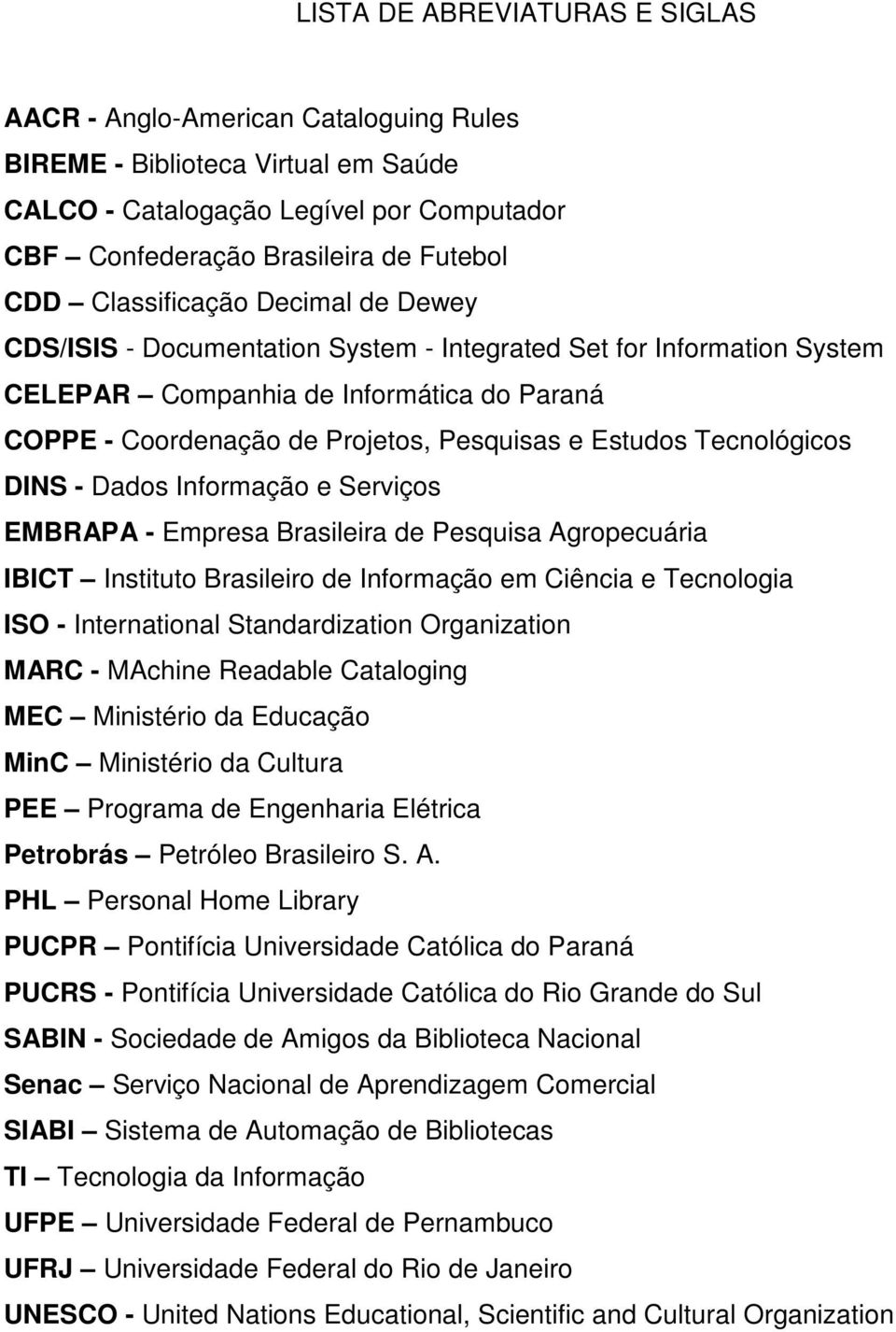 Tecnológicos DINS - Dados Informação e Serviços EMBRAPA - Empresa Brasileira de Pesquisa Agropecuária IBICT Instituto Brasileiro de Informação em Ciência e Tecnologia ISO - International