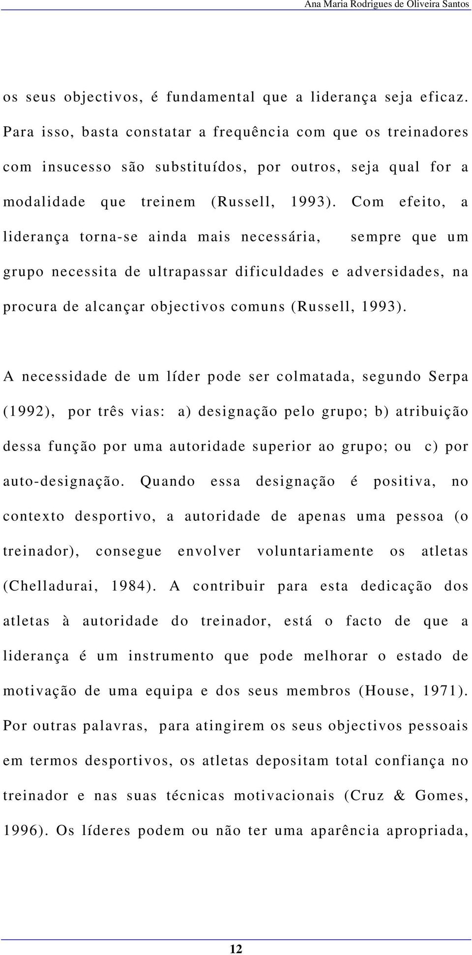 Com efeito, a liderança torna-se ainda mais necessária, sempre que um grupo necessita de ultrapassar dificuldades e adversidades, na procura de alcançar objectivos comuns (Russell, 1993).