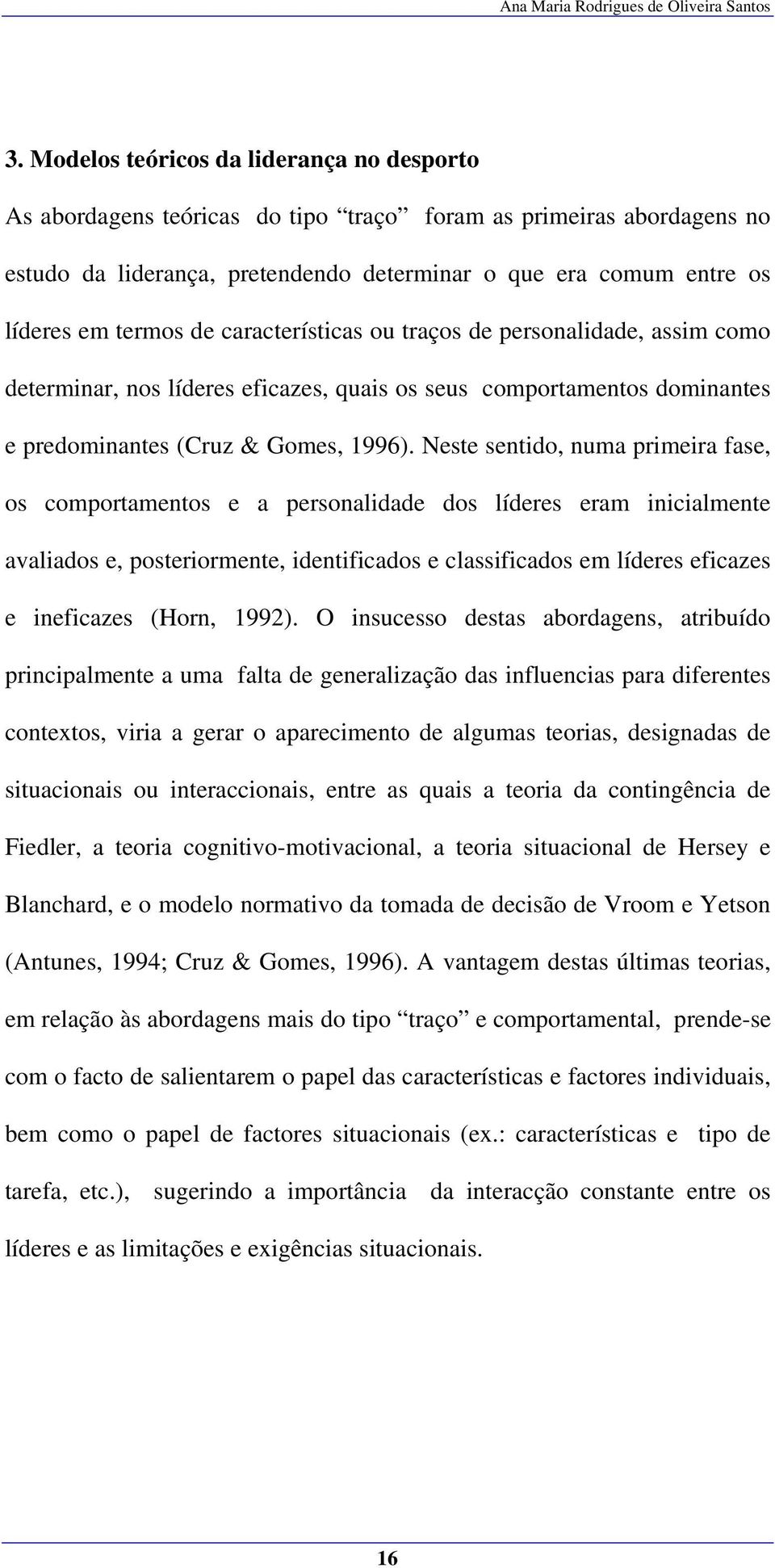 Neste sentido, numa primeira fase, os comportamentos e a personalidade dos líderes eram inicialmente avaliados e, posteriormente, identificados e classificados em líderes eficazes e ineficazes (Horn,