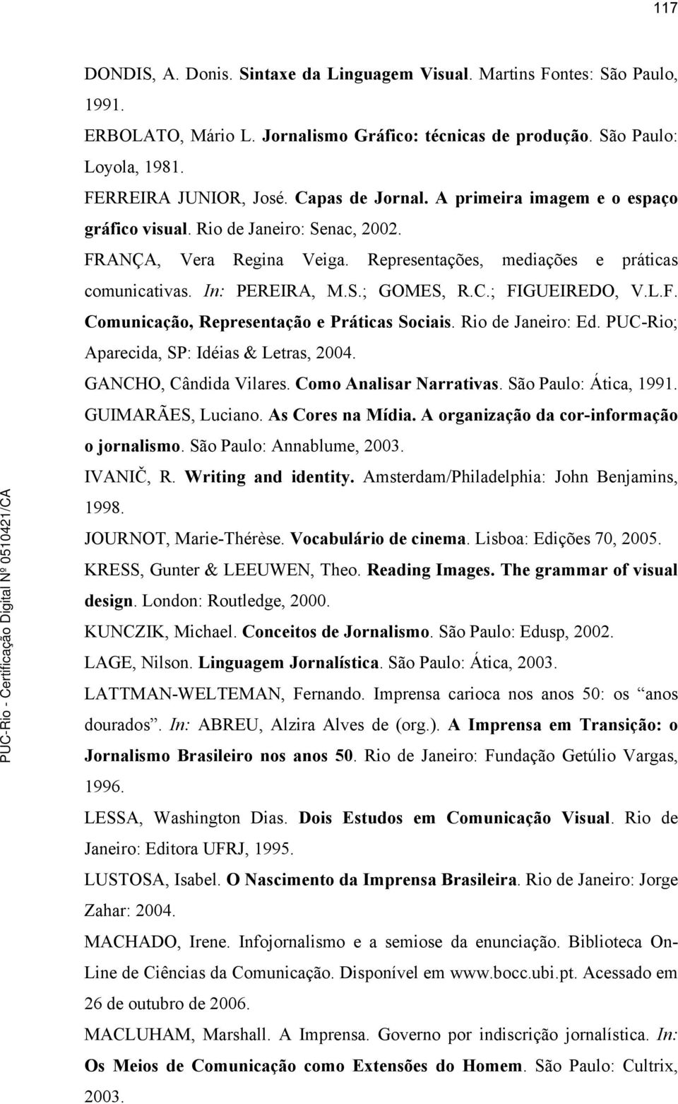 L.F. Comunicação, Representação e Práticas Sociais. Rio de Janeiro: Ed. PUC-Rio; Aparecida, SP: Idéias & Letras, 2004. GANCHO, Cândida Vilares. Como Analisar Narrativas. São Paulo: Ática, 1991.