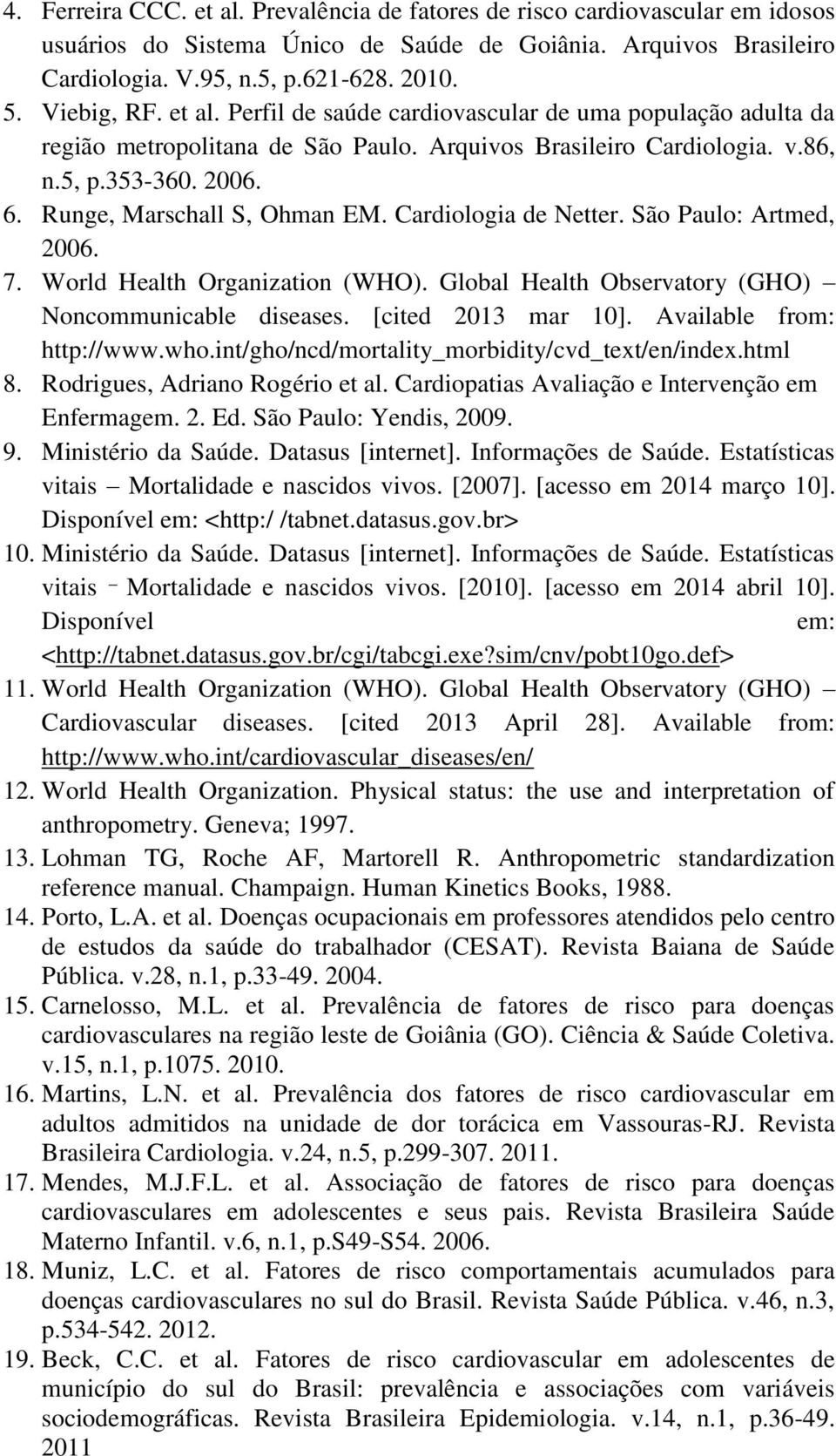 Runge, Marschall S, Ohman EM. Cardiologia de Netter. São Paulo: Artmed, 2006. 7. World Health Organization (WHO). Global Health Observatory (GHO) Noncommunicable diseases. [cited 2013 mar 10].