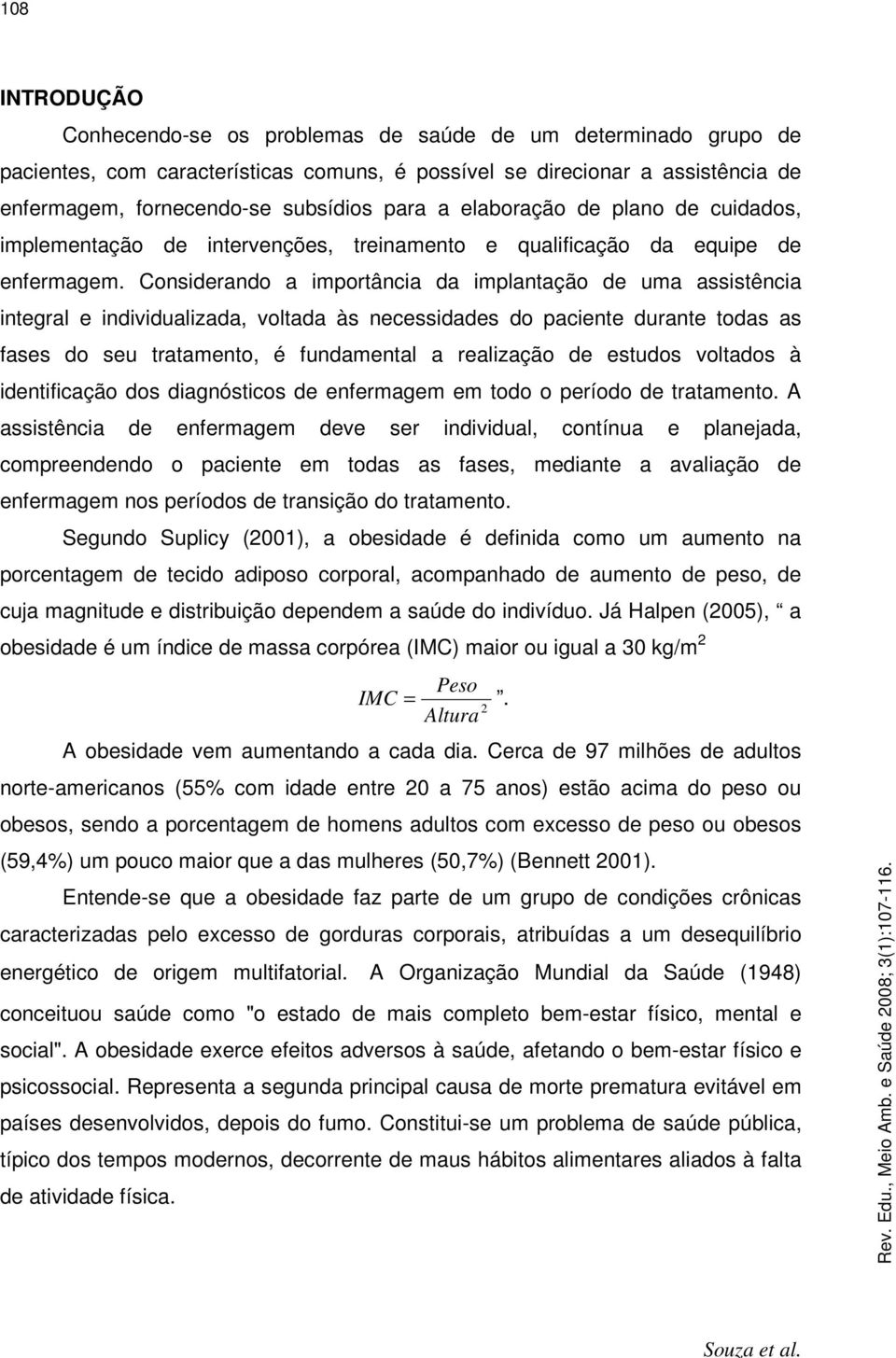 Considerando a importância da implantação de uma assistência integral e individualizada, voltada às necessidades do paciente durante todas as fases do seu tratamento, é fundamental a realização de