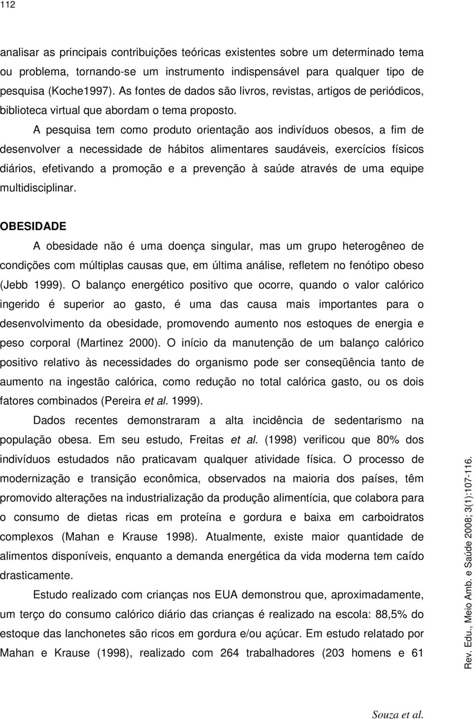 A pesquisa tem como produto orientação aos indivíduos obesos, a fim de desenvolver a necessidade de hábitos alimentares saudáveis, exercícios físicos diários, efetivando a promoção e a prevenção à