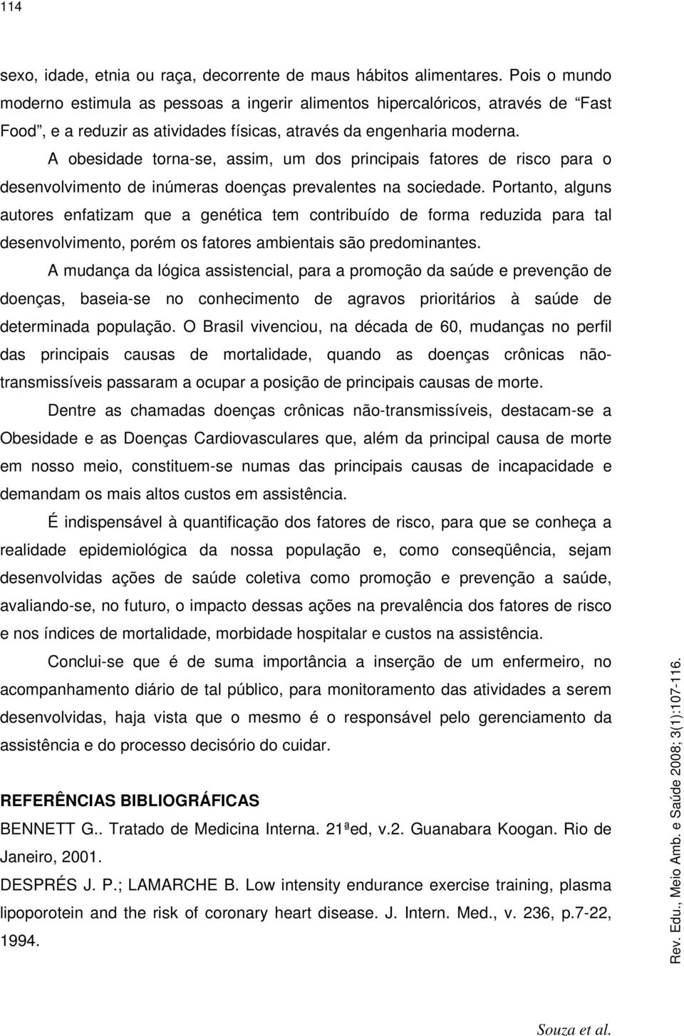 A obesidade torna-se, assim, um dos principais fatores de risco para o desenvolvimento de inúmeras doenças prevalentes na sociedade.