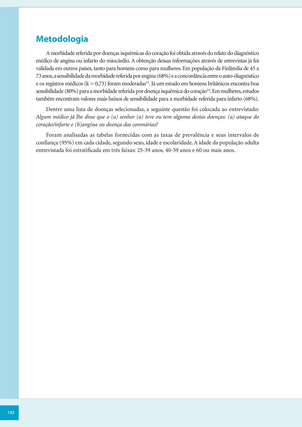 Em população da Finlândia de 45 a 73 anos, a sensibilidade da morbidade referida por angina (68%) e a concordância entre o auto-diagnóstico e os registros médicos (k = 0,73) foram moderadas 13.