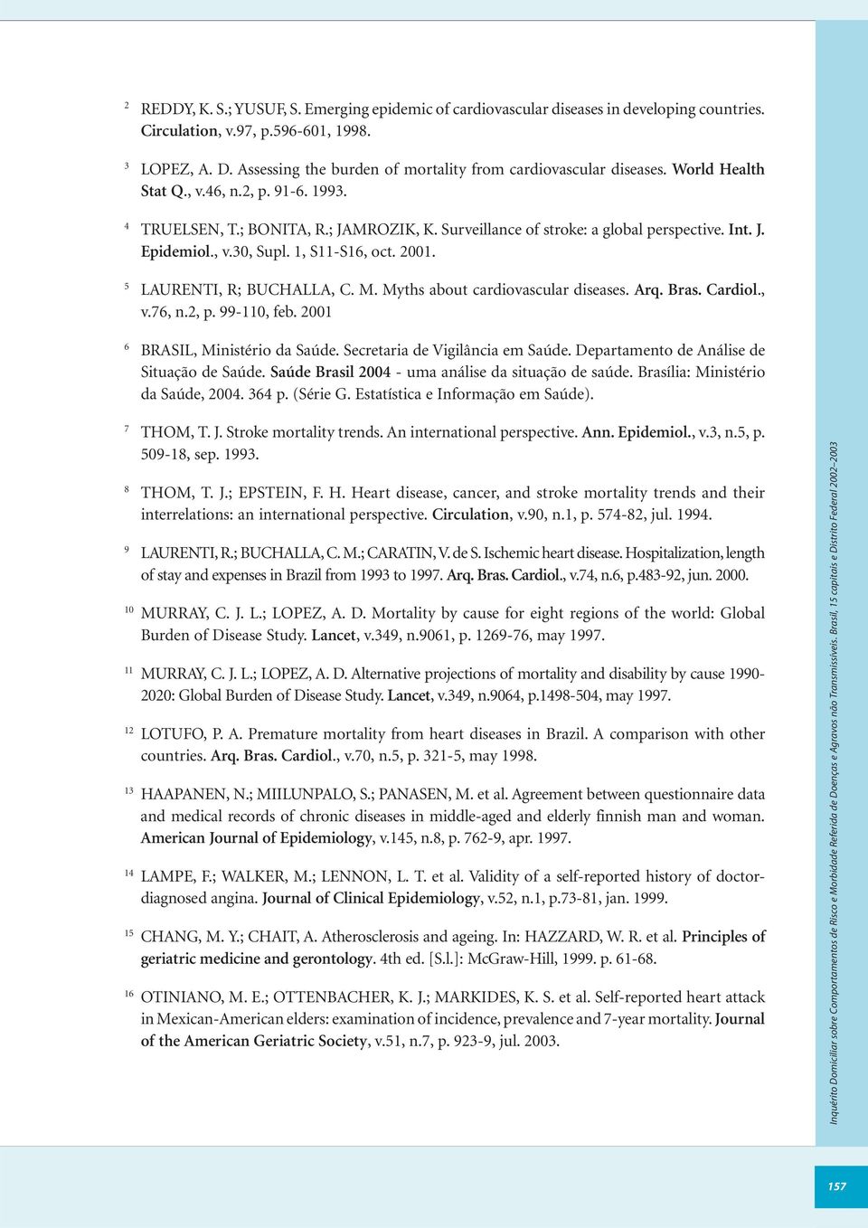 Int. J. Epidemiol., v.30, Supl. 1, S11-S16, oct. 2001. 5 LAURENTI, R; BUCHALLA, C. M. Myths about cardiovascular diseases. Arq. Bras. Cardiol., v.76, n.2, p. 99-110, feb.