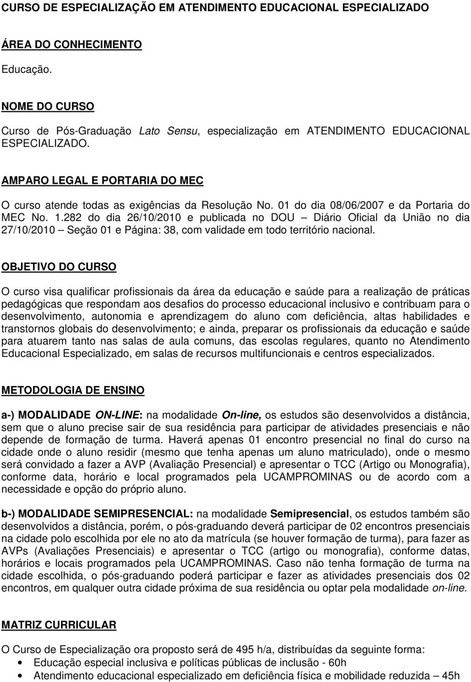 01 do dia 08/06/2007 e da Portaria do MEC No. 1.282 do dia 26/10/2010 e publicada no DOU Diário Oficial da União no dia 27/10/2010 Seção 01 e Página: 38, com validade em todo território nacional.