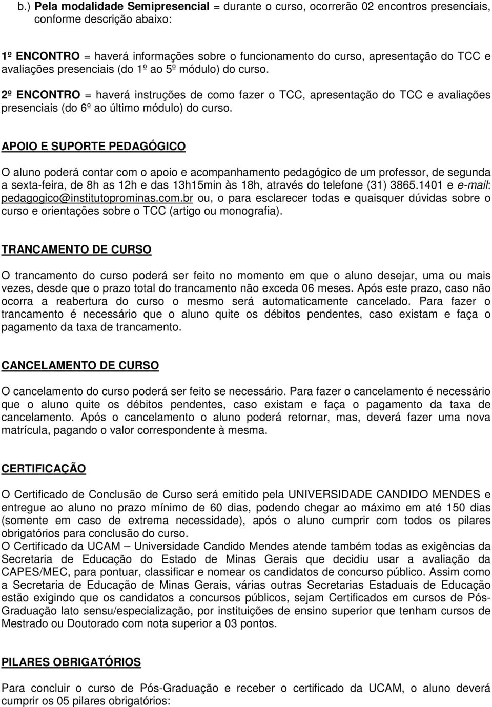 APOIO E SUPORTE PEDAGÓGICO O aluno poderá contar com o apoio e acompanhamento pedagógico de um professor, de segunda a sexta-feira, de 8h as 12h e das 13h15min às 18h, através do telefone (31) 3865.