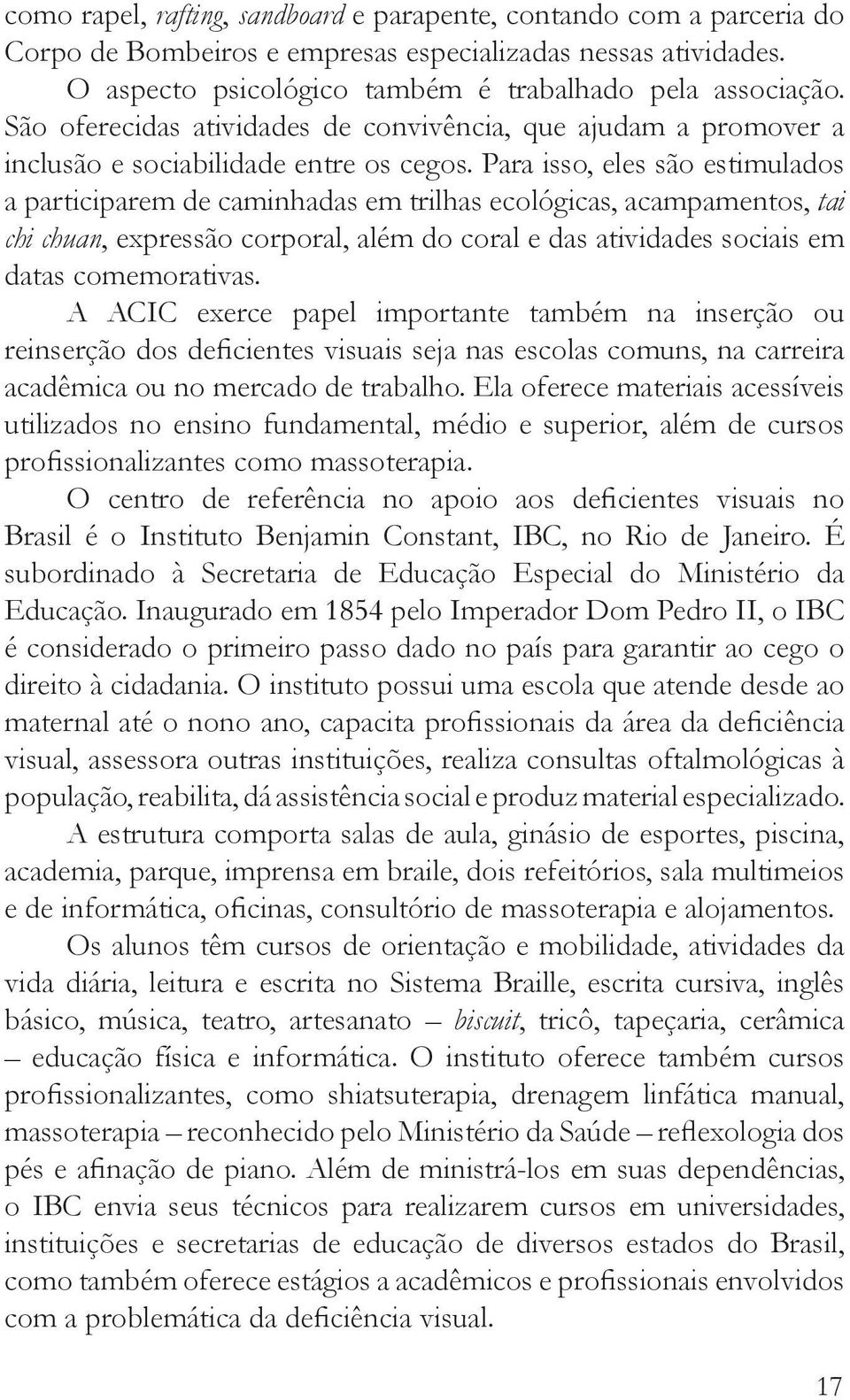 Para isso, eles são estimulados a participarem de caminhadas em trilhas ecológicas, acampamentos, tai chi chuan, expressão corporal, além do coral e das atividades sociais em datas comemorativas.