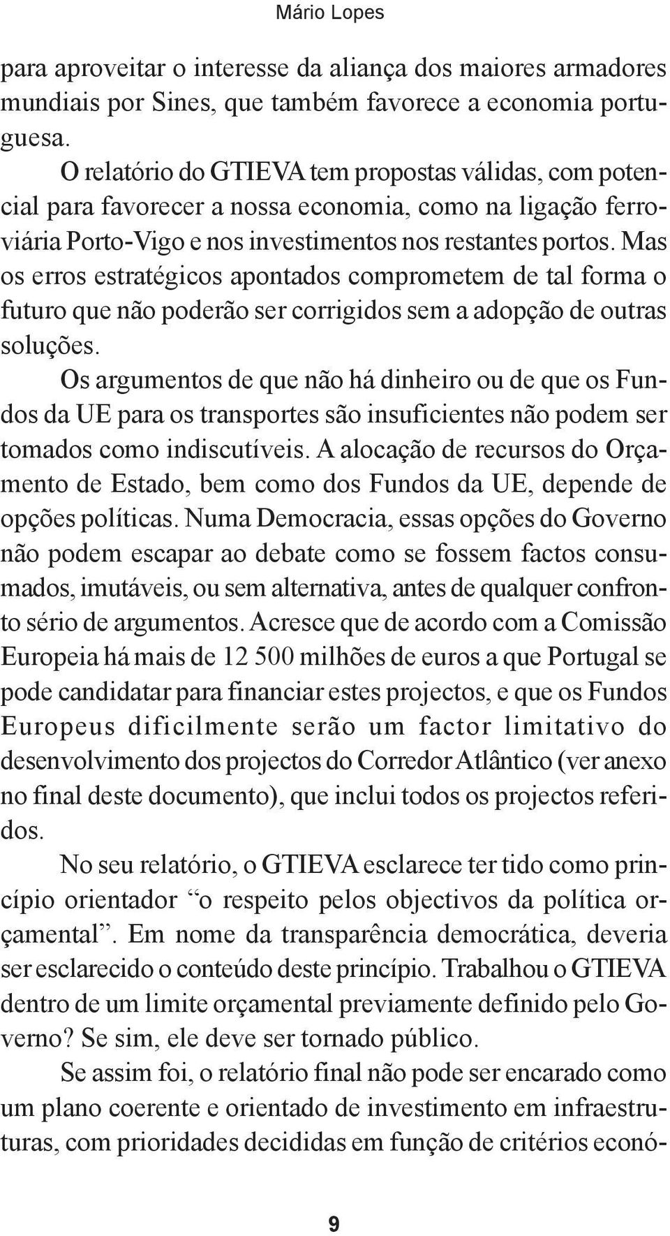 Mas os erros estratégicos apontados comprometem de tal forma o futuro que não poderão ser corrigidos sem a adopção de outras soluções.