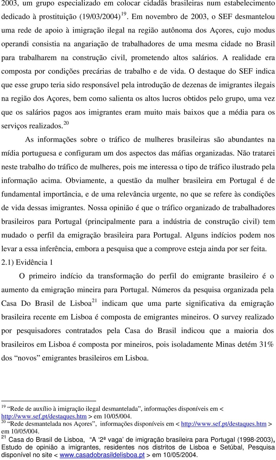 para trabalharem na construção civil, prometendo altos salários. A realidade era composta por condições precárias de trabalho e de vida.