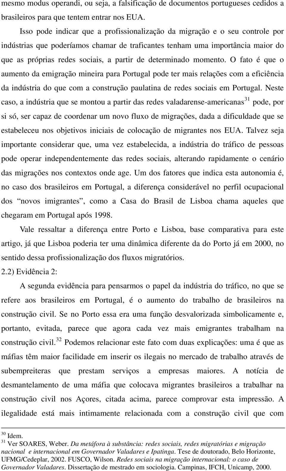 determinado momento. O fato é que o aumento da emigração mineira para Portugal pode ter mais relações com a eficiência da indústria do que com a construção paulatina de redes sociais em Portugal.