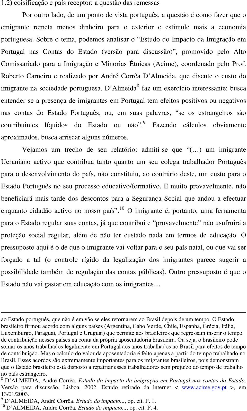 Sobre o tema, podemos analisar o Estudo do Impacto da Imigração em Portugal nas Contas do Estado (versão para discussão), promovido pelo Alto Comissariado para a Imigração e Minorias Étnicas (Acime),