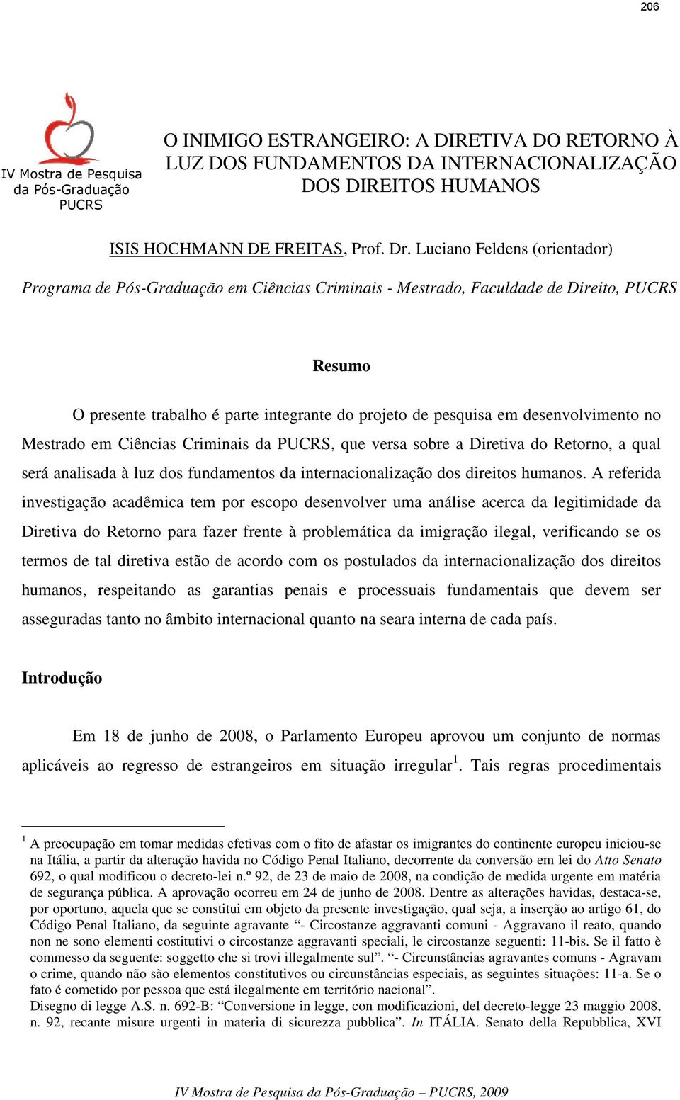 desenvolvimento no Mestrado em Ciências Criminais da PUCRS, que versa sobre a Diretiva do Retorno, a qual será analisada à luz dos fundamentos da internacionalização dos direitos humanos.