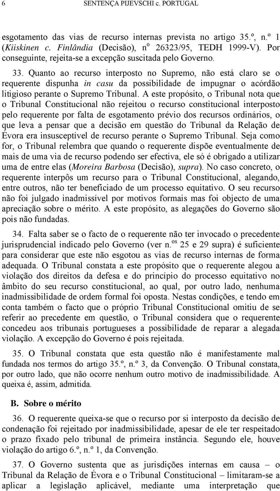 Quanto ao recurso interposto no Supremo, não está claro se o requerente dispunha in casu da possibilidade de impugnar o acórdão litigioso perante o Supremo Tribunal.