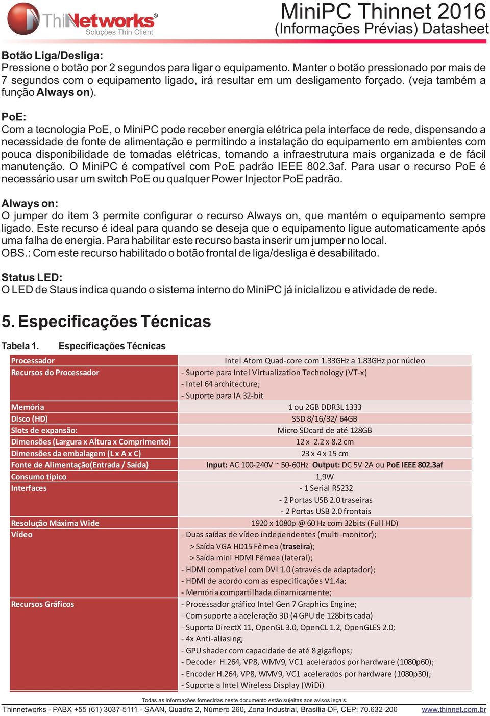 PoE: Com a tecnologia PoE, o MiniPC pode receber energia elétrica pela interface de rede, dispensando a necessidade de fonte de alimentação e permitindo a instalação do equipamento em ambientes com