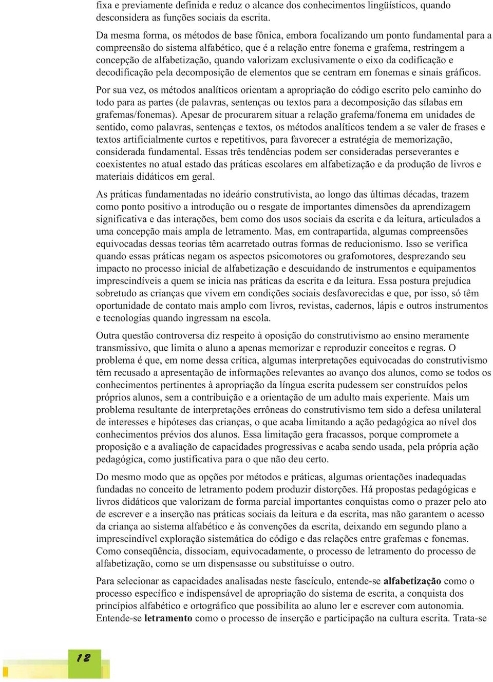 alfabetização, quando valorizam exclusivamente o eixo da codificação e decodificação pela decomposição de elementos que se centram em fonemas e sinais gráficos.