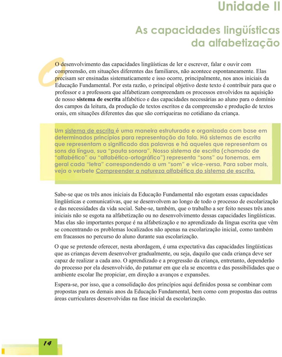 Por esta razão, o principal objetivo deste texto é contribuir para que o professor e a professora que alfabetizam compreendam os processos envolvidos na aquisição de nosso sistema de escrita