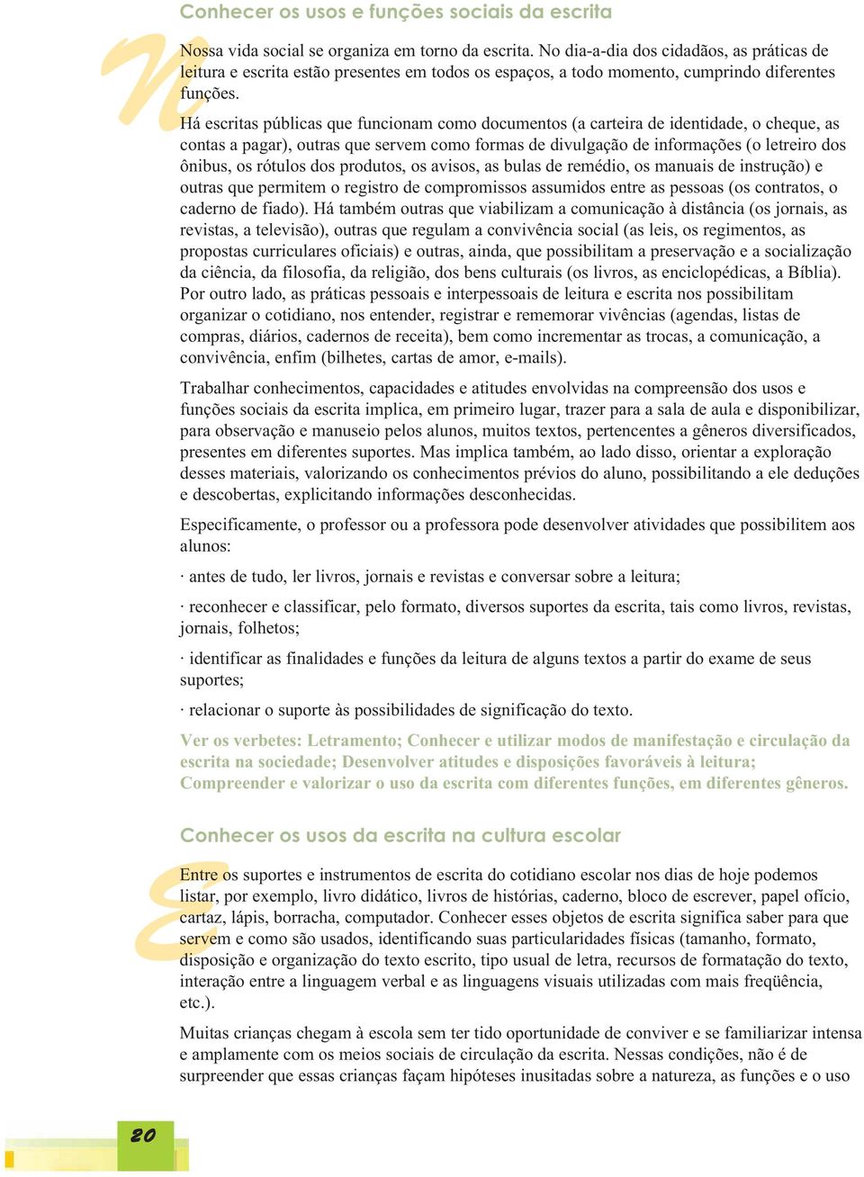 Há escritas públicas que funcionam como documentos (a carteira de identidade, o cheque, as contas a pagar), outras que servem como formas de divulgação de informações (o letreiro dos ônibus, os