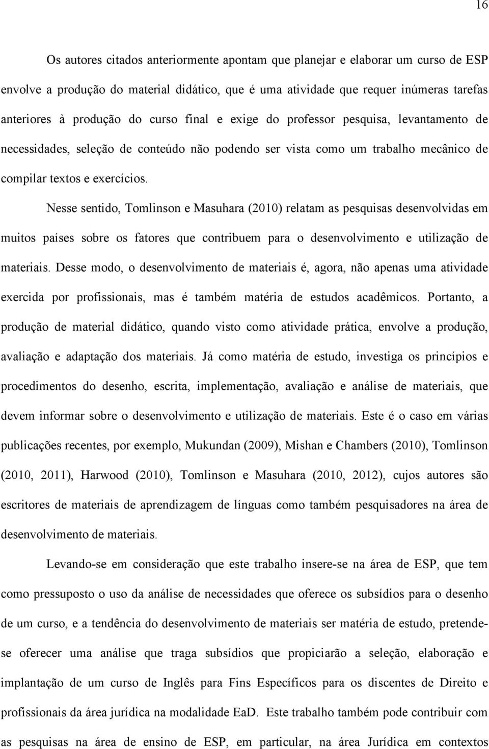 Nesse sentido, Tomlinson e Masuhara (2010) relatam as pesquisas desenvolvidas em muitos países sobre os fatores que contribuem para o desenvolvimento e utilização de materiais.