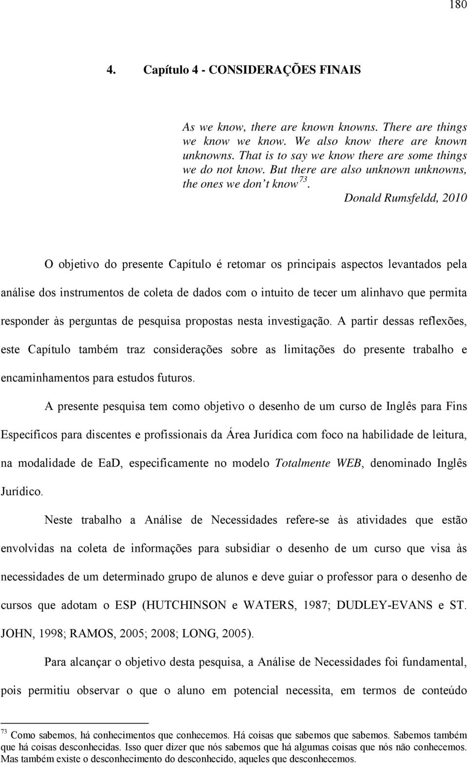 Donald Rumsfeldd, 2010 O objetivo do presente Capítulo é retomar os principais aspectos levantados pela análise dos instrumentos de coleta de dados com o intuito de tecer um alinhavo que permita