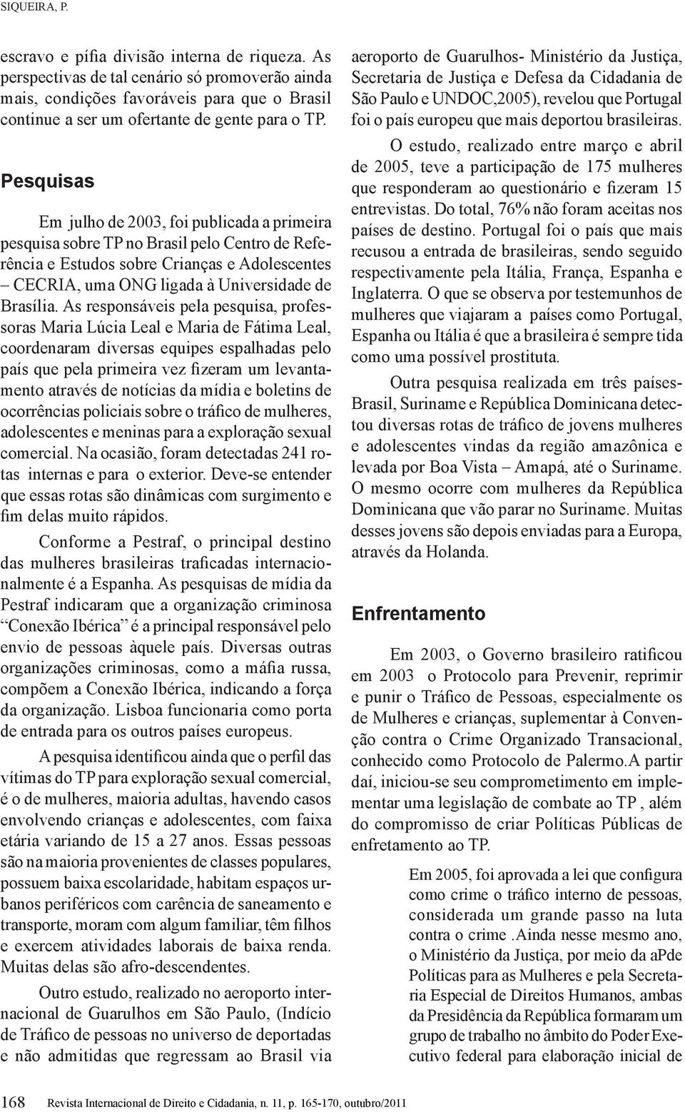 As responsáveis pela pesquisa, professoras Maria Lúcia Leal e Maria de Fátima Leal, coordenaram diversas equipes espalhadas pelo país que pela primeira vez fizeram um levantamento através de notícias