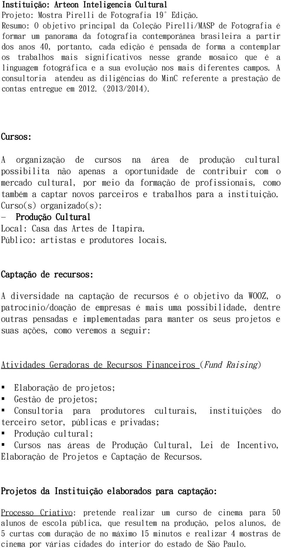 contemplar os trabalhos mais significativos nesse grande mosaico que é a linguagem fotográfica e a sua evolução nos mais diferentes campos.