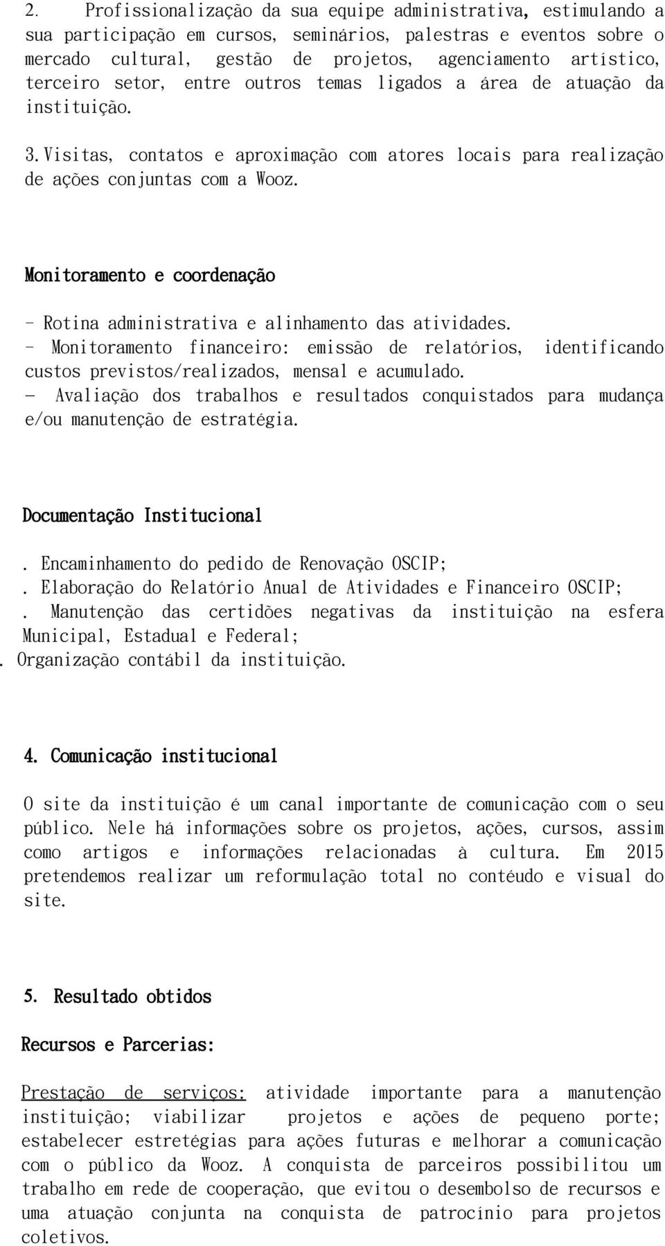 Monitoramento e coordenação - Rotina administrativa e alinhamento das atividades. - Monitoramento financeiro: emissão de relatórios, identificando custos previstos/realizados, mensal e acumulado.