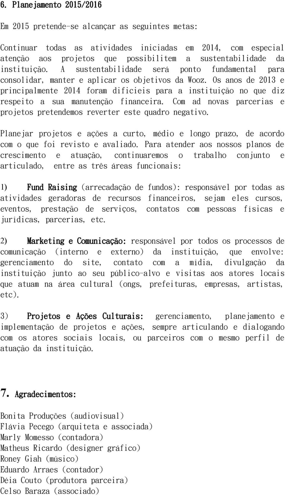 Os anos de 2013 e principalmente 2014 foram dificieis para a instituição no que diz respeito a sua manutenção financeira. Com ad novas parcerias e projetos pretendemos reverter este quadro negativo.