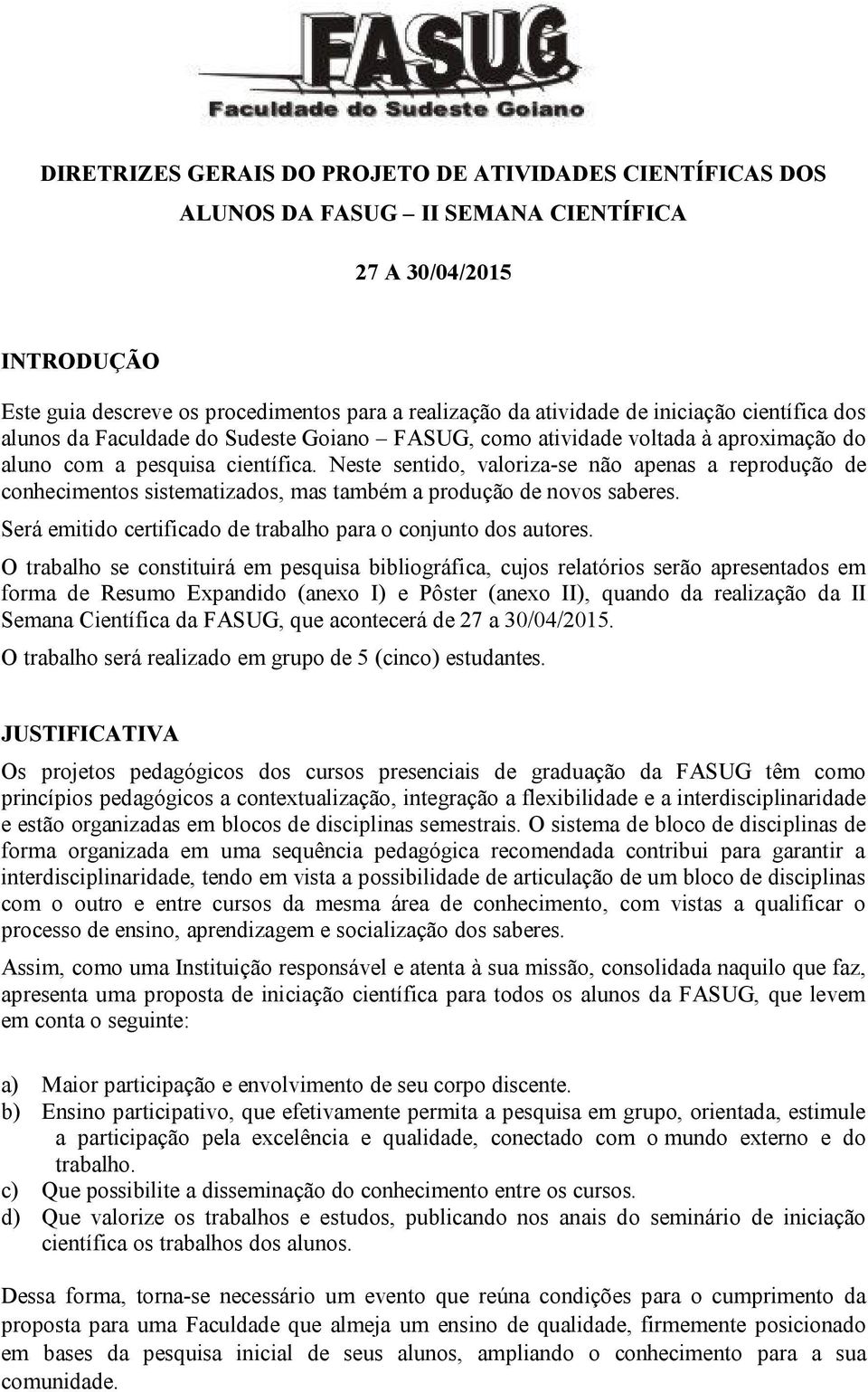 Neste sentido, valoriza-se não apenas a reprodução de conhecimentos sistematizados, mas também a produção de novos saberes. Será emitido certificado de trabalho para o conjunto dos autores.