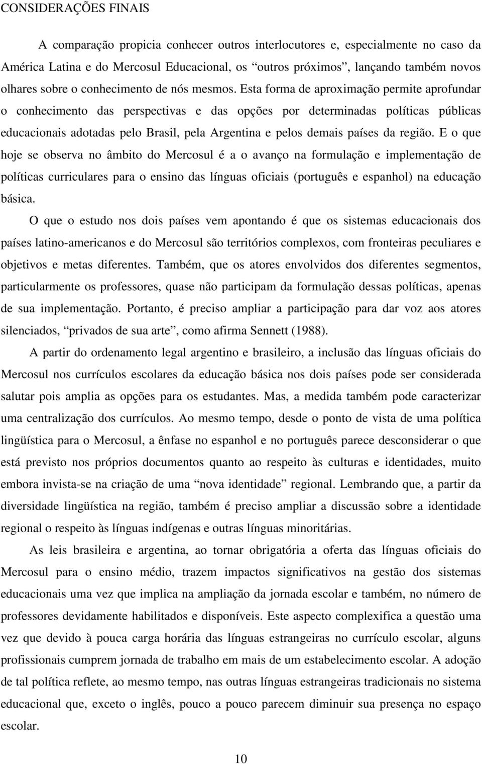 Esta forma de aproximação permite aprofundar o conhecimento das perspectivas e das opções por determinadas políticas públicas educacionais adotadas pelo Brasil, pela Argentina e pelos demais países