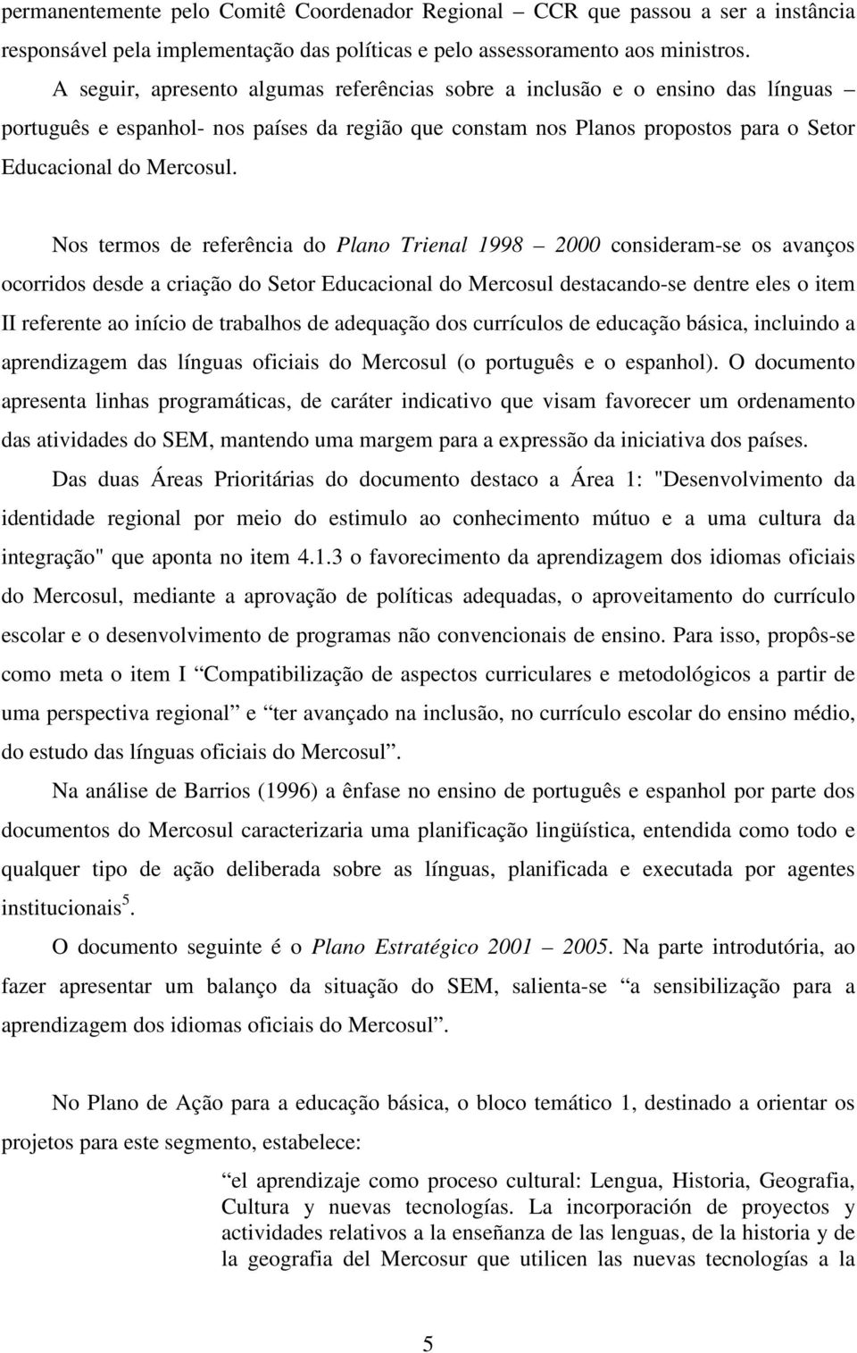 Nos termos de referência do Plano Trienal 1998 2000 consideram-se os avanços ocorridos desde a criação do Setor Educacional do Mercosul destacando-se dentre eles o item II referente ao início de