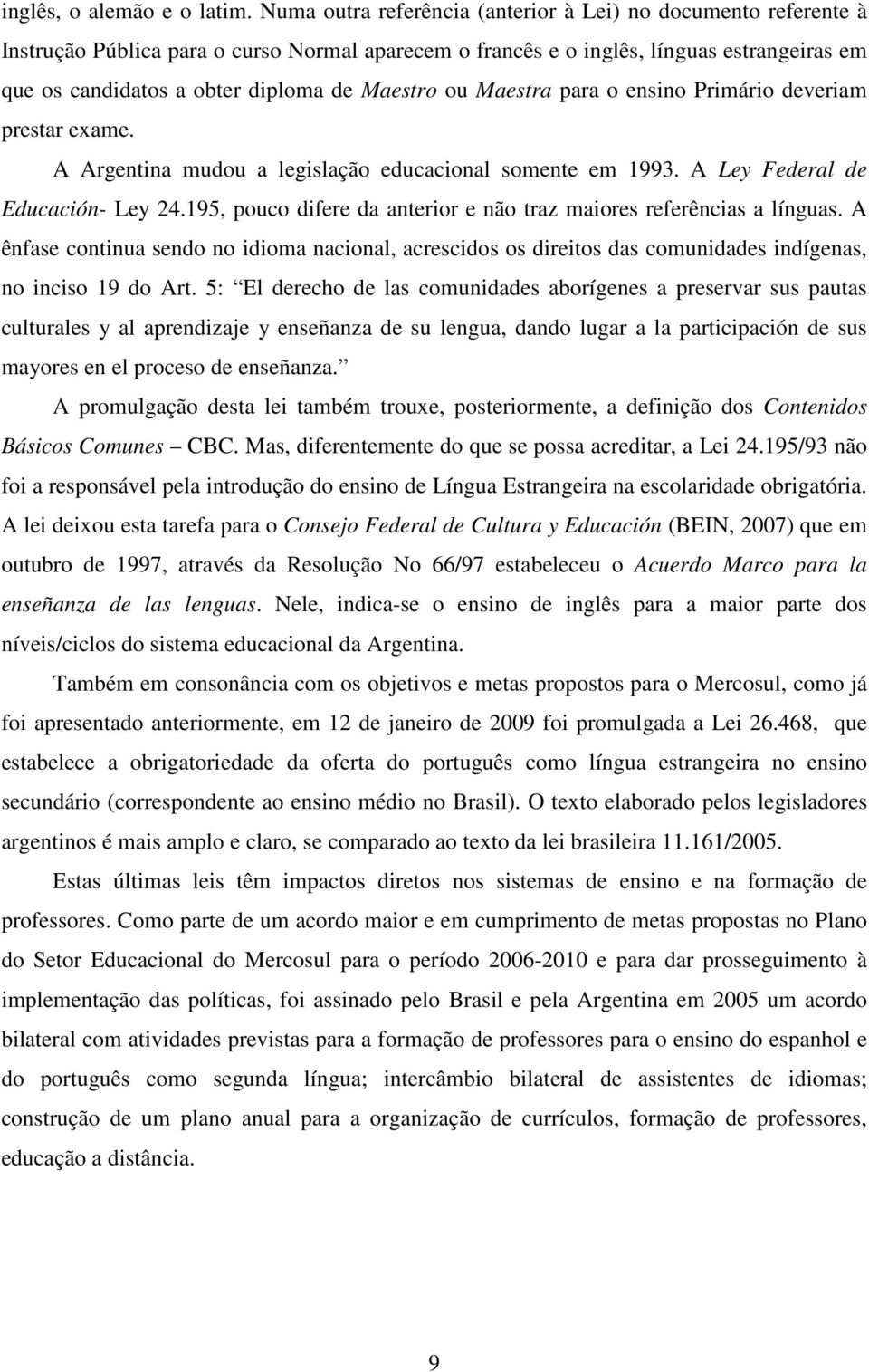 Maestro ou Maestra para o ensino Primário deveriam prestar exame. A Argentina mudou a legislação educacional somente em 1993. A Ley Federal de Educación- Ley 24.