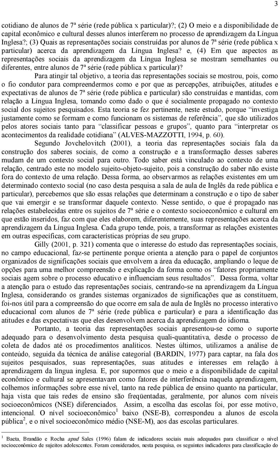 e, (4) Em que aspectos as representações sociais da aprendizagem da Língua Inglesa se mostram semelhantes ou diferentes, entre alunos de 7ª série (rede pública x particular)?