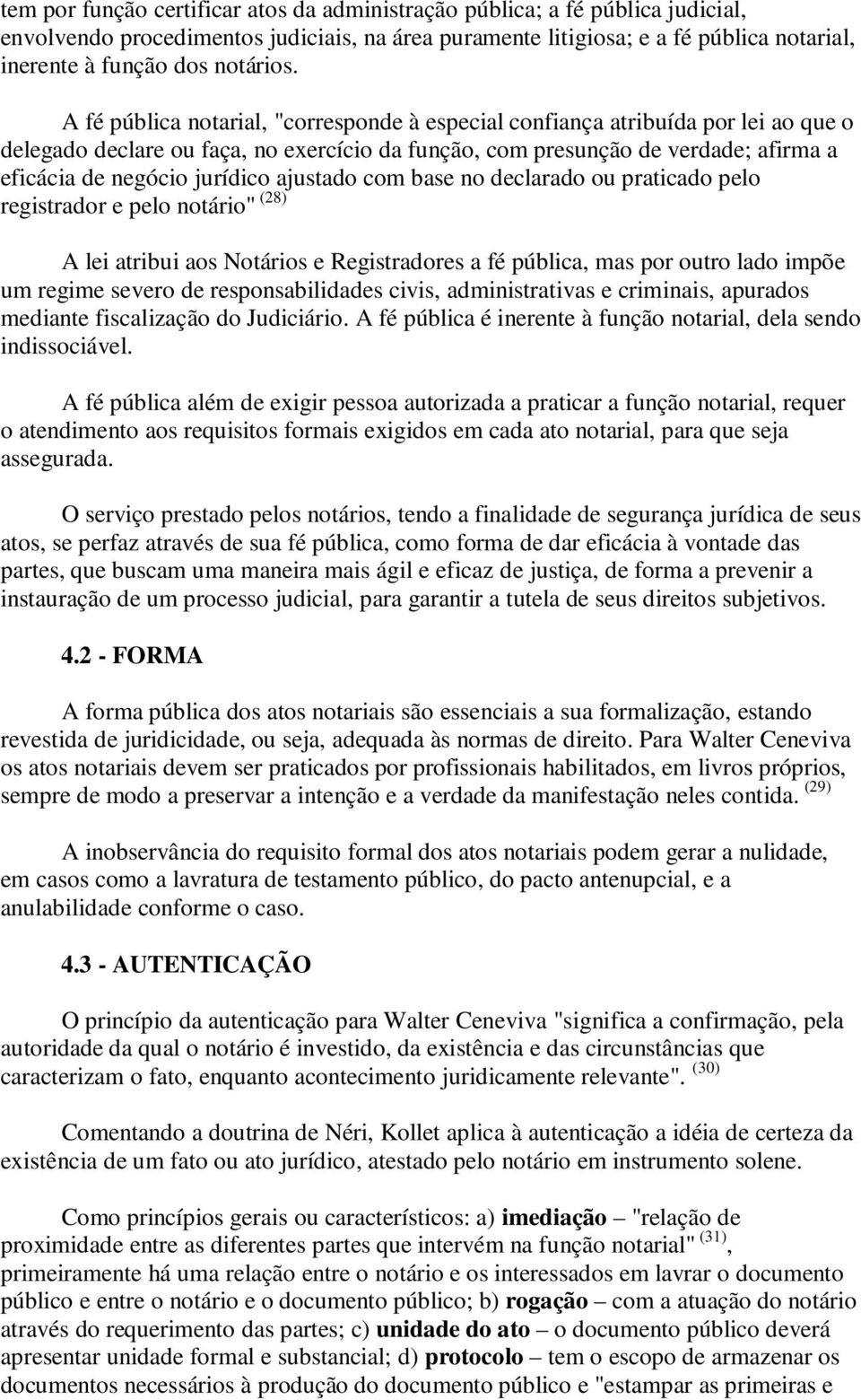 A fé pública notarial, "corresponde à especial confiança atribuída por lei ao que o delegado declare ou faça, no exercício da função, com presunção de verdade; afirma a eficácia de negócio jurídico