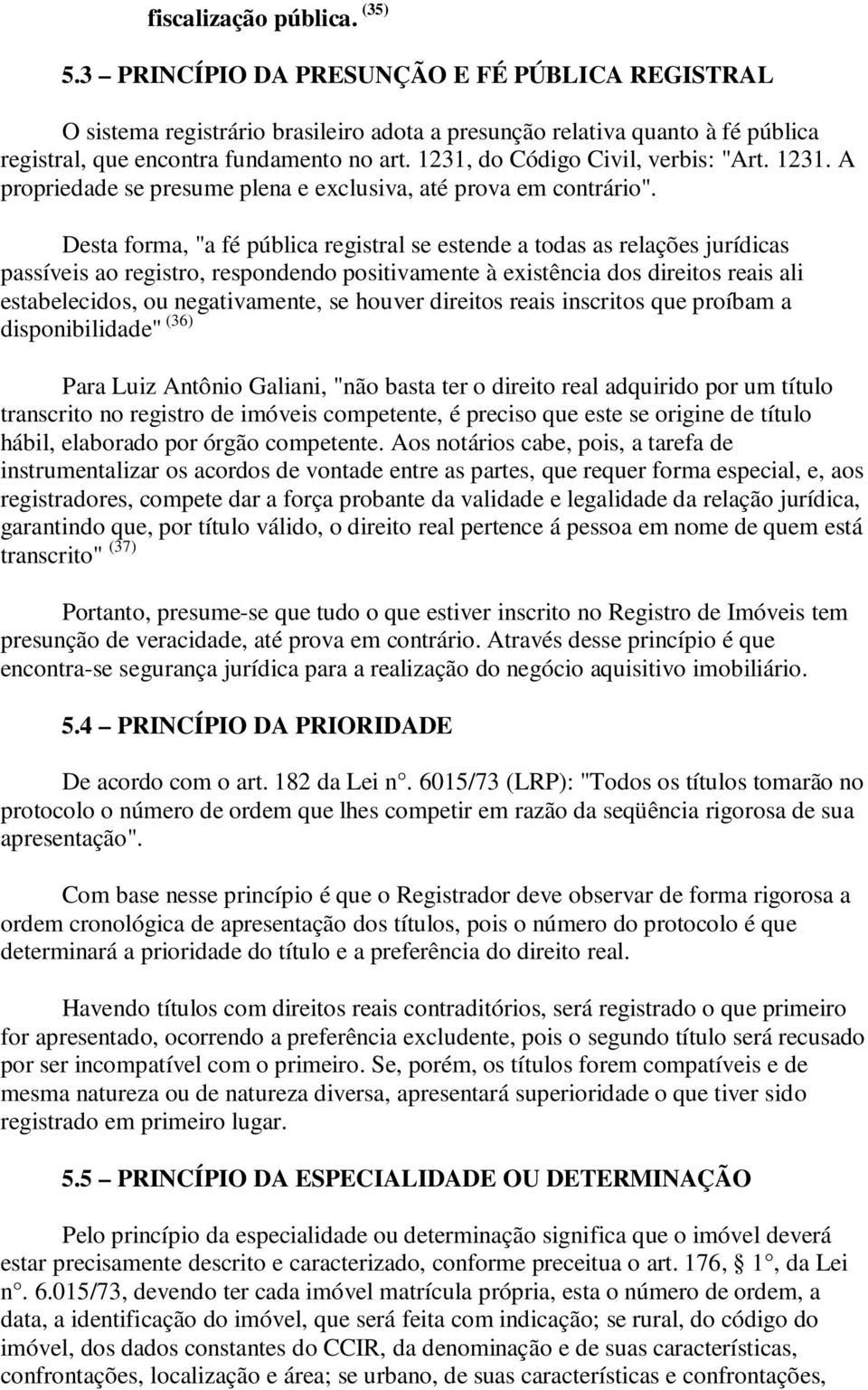 Desta forma, "a fé pública registral se estende a todas as relações jurídicas passíveis ao registro, respondendo positivamente à existência dos direitos reais ali estabelecidos, ou negativamente, se