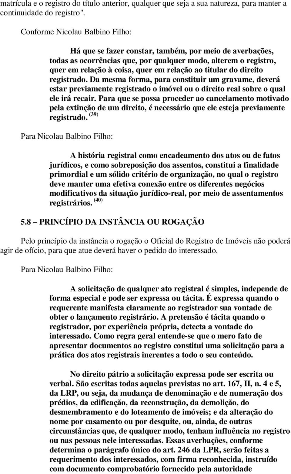 titular do direito registrado. Da mesma forma, para constituir um gravame, deverá estar previamente registrado o imóvel ou o direito real sobre o qual ele irá recair.