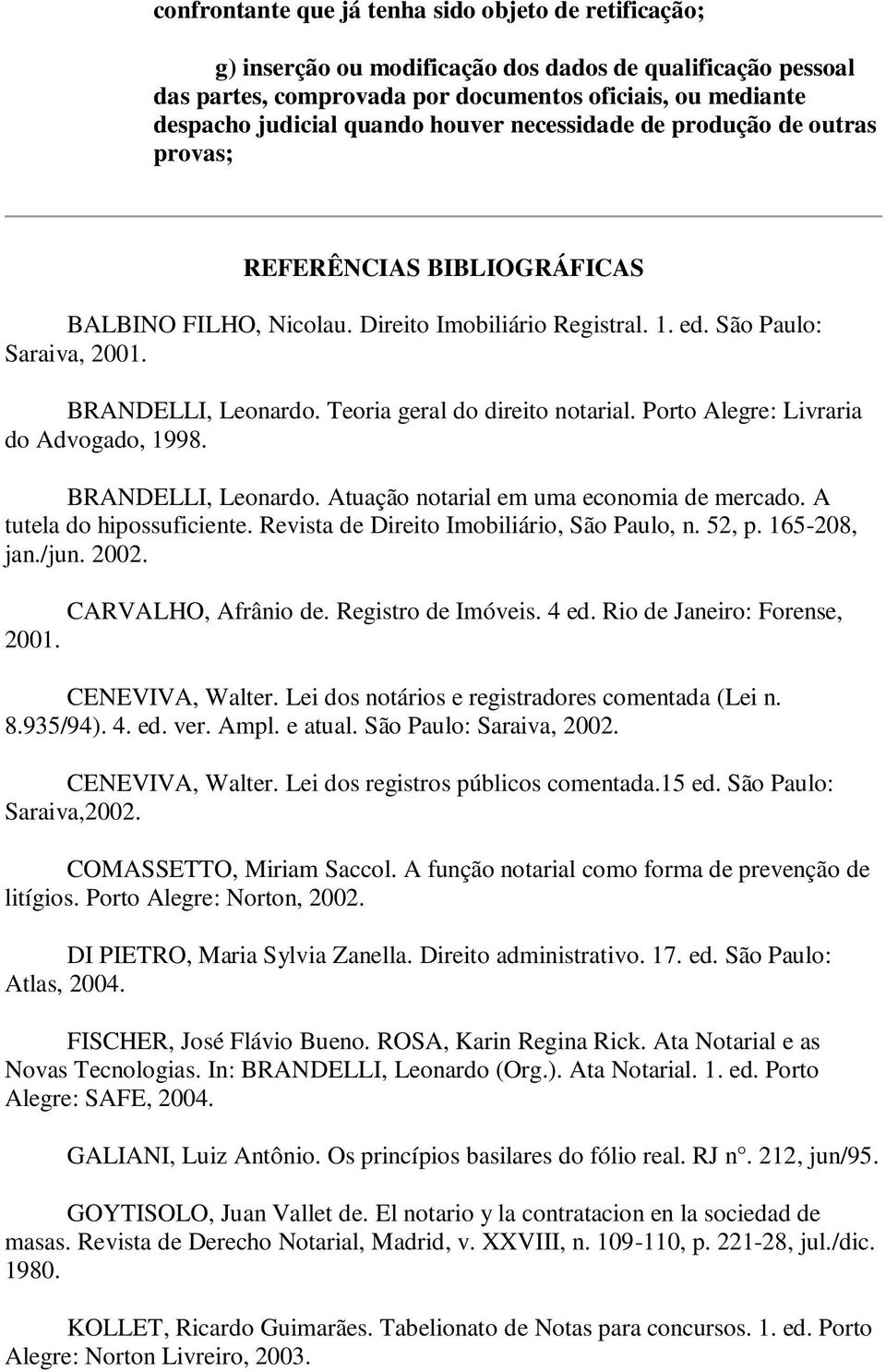 Teoria geral do direito notarial. Porto Alegre: Livraria do Advogado, 1998. BRANDELLI, Leonardo. Atuação notarial em uma economia de mercado. A tutela do hipossuficiente.