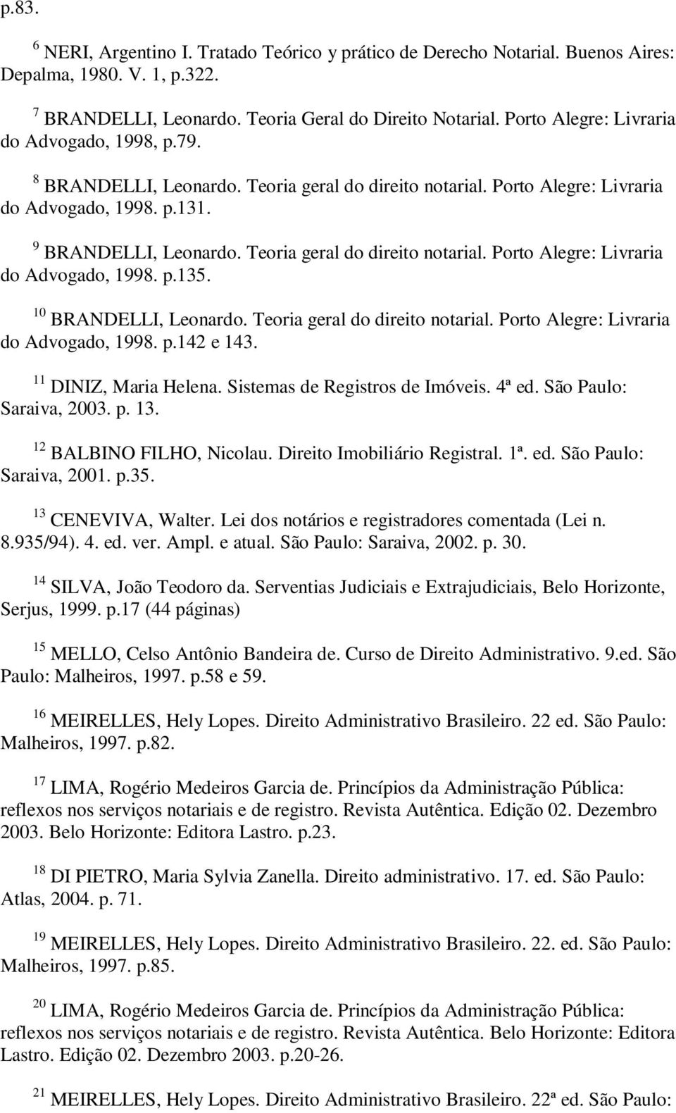 Teoria geral do direito notarial. Porto Alegre: Livraria do Advogado, 1998. p.135. 10 BRANDELLI, Leonardo. Teoria geral do direito notarial. Porto Alegre: Livraria do Advogado, 1998. p.142 e 143.