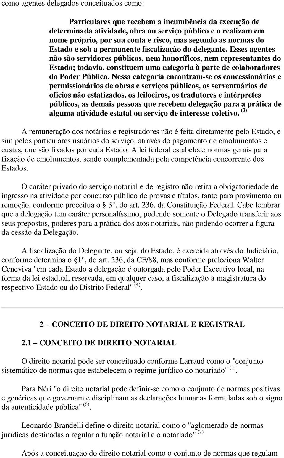 Esses agentes não são servidores públicos, nem honoríficos, nem representantes do Estado; todavia, constituem uma categoria à parte de colaboradores do Poder Público.