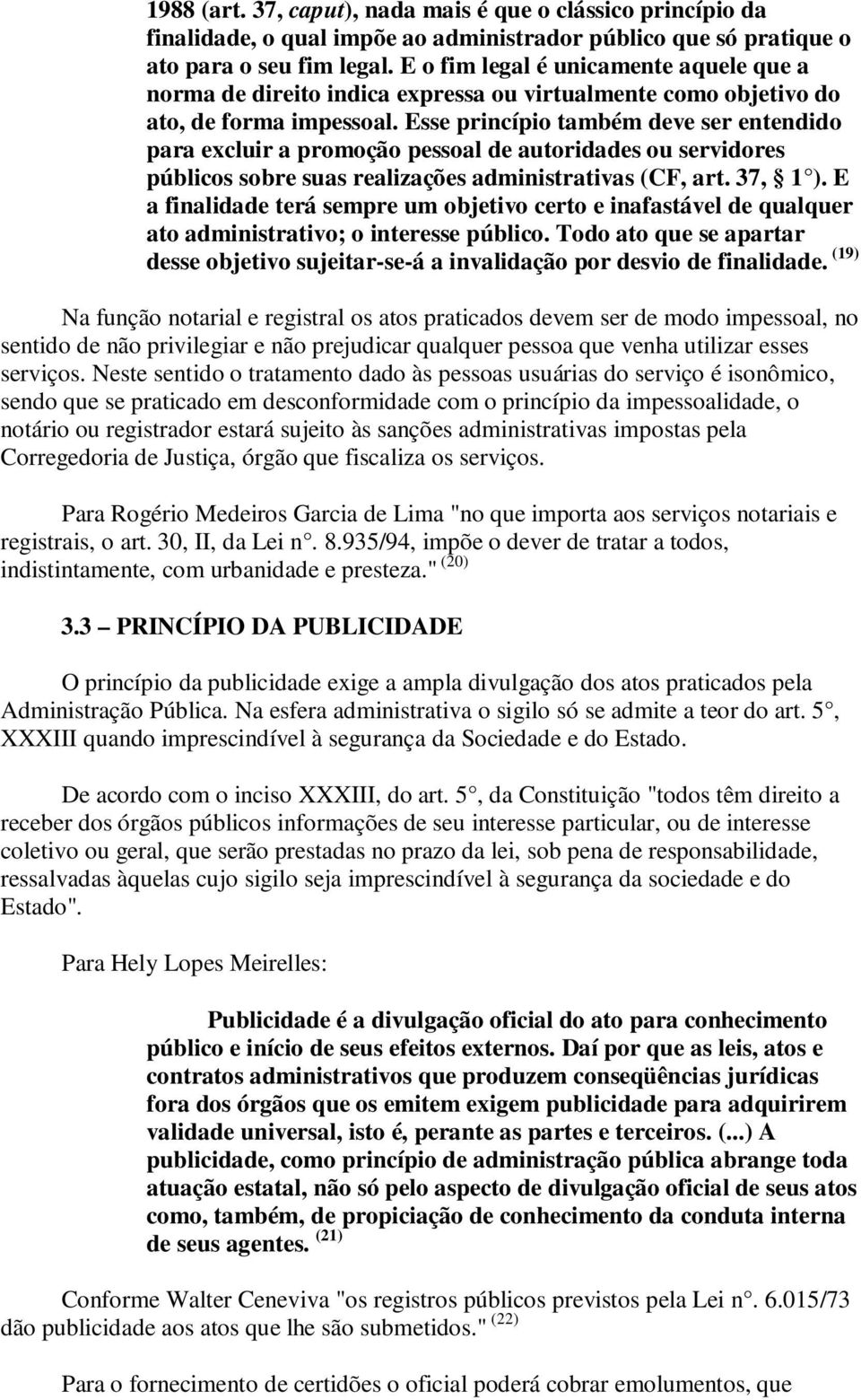 Esse princípio também deve ser entendido para excluir a promoção pessoal de autoridades ou servidores públicos sobre suas realizações administrativas (CF, art. 37, 1 ).