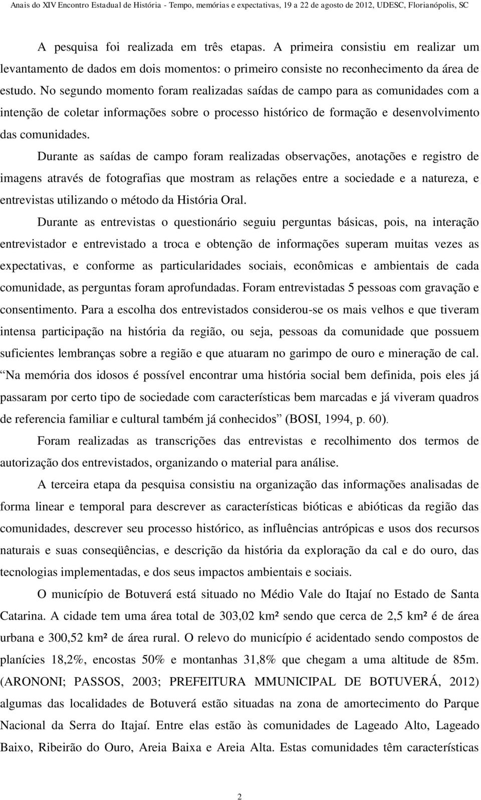 Durante as saídas de campo foram realizadas observações, anotações e registro de imagens através de fotografias que mostram as relações entre a sociedade e a natureza, e entrevistas utilizando o