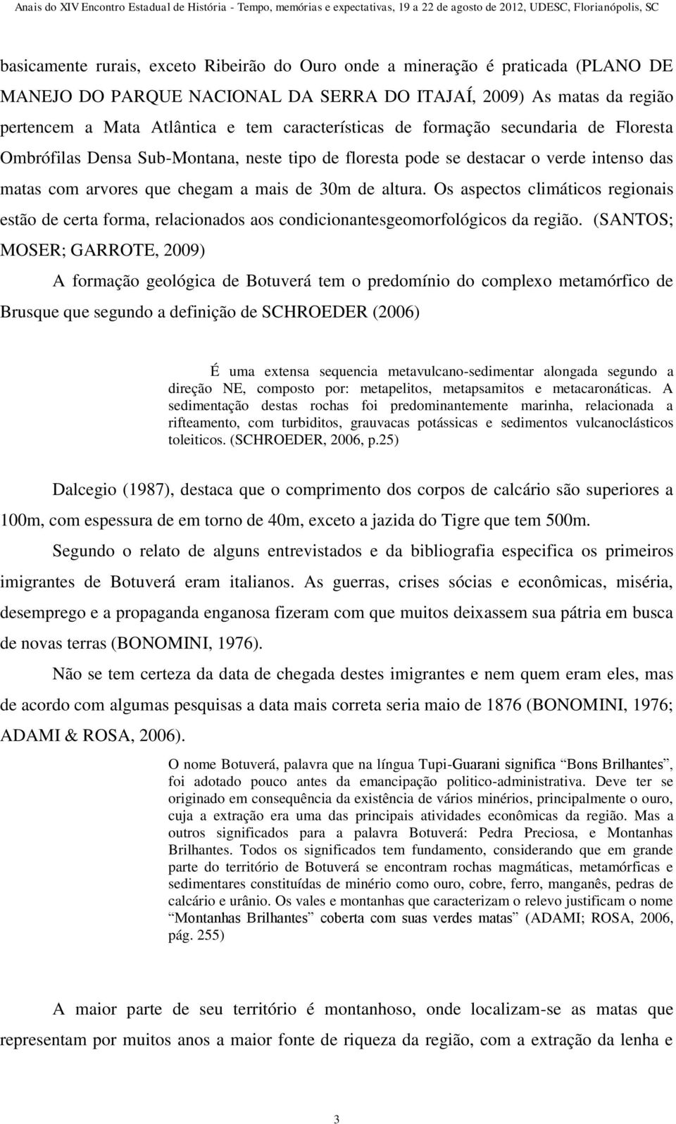 Os aspectos climáticos regionais estão de certa forma, relacionados aos condicionantesgeomorfológicos da região.