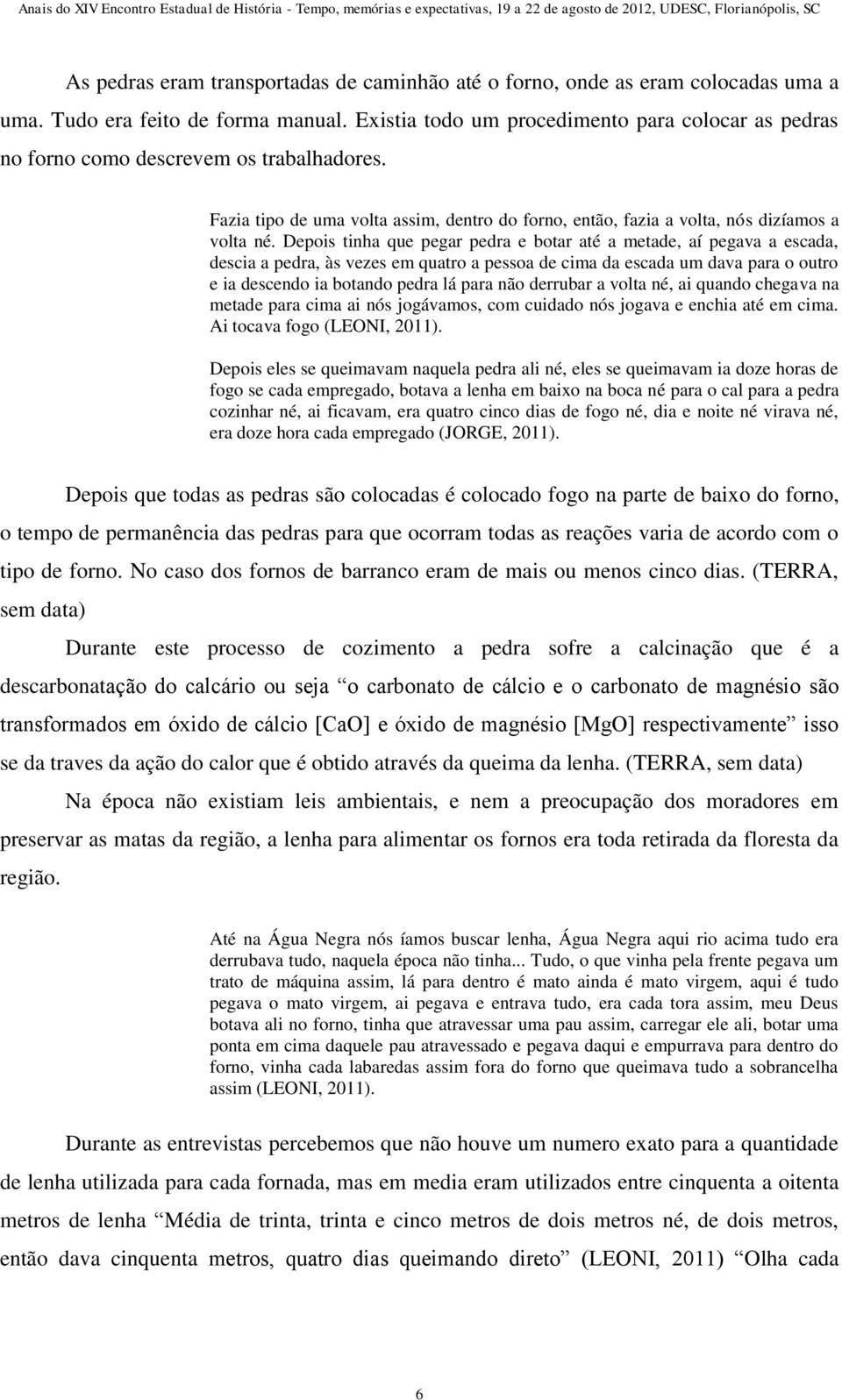 Depois tinha que pegar pedra e botar até a metade, aí pegava a escada, descia a pedra, às vezes em quatro a pessoa de cima da escada um dava para o outro e ia descendo ia botando pedra lá para não