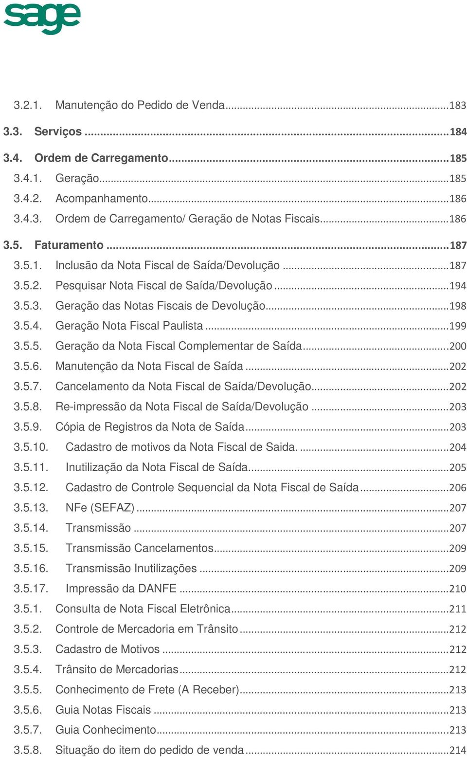 .. 199 3.5.5. Geração da Nota Fiscal Complementar de Saída... 200 3.5.6. Manutenção da Nota Fiscal de Saída... 202 3.5.7. Cancelamento da Nota Fiscal de Saída/Devolução... 202 3.5.8.