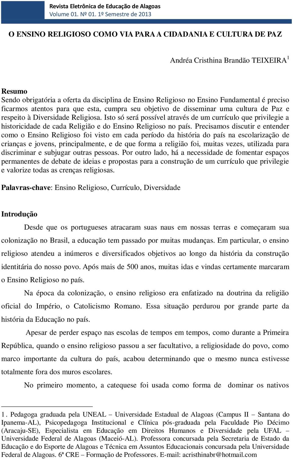 Fundamental é preciso ficarmos atentos para que esta, cumpra seu objetivo de disseminar uma cultura de Paz e respeito à Diversidade Religiosa.